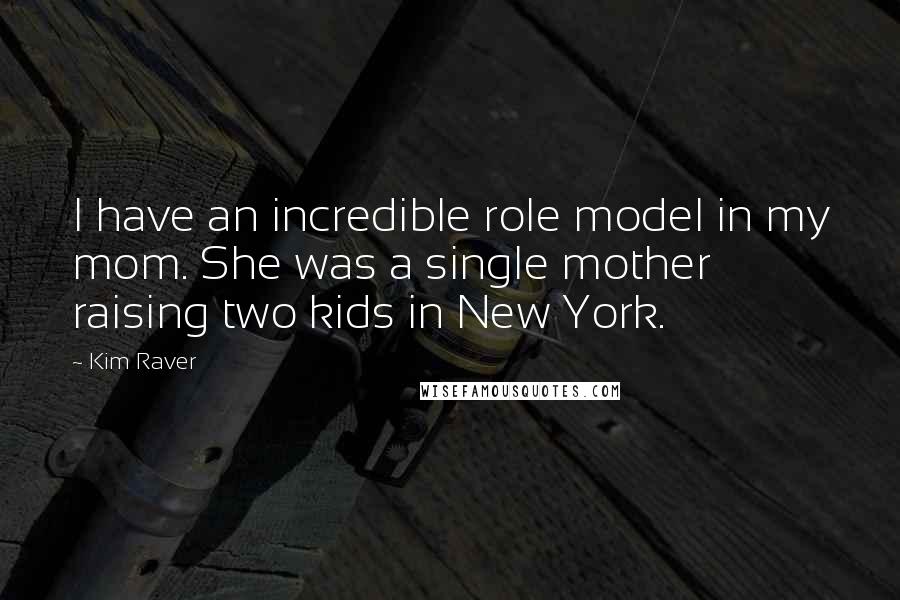 Kim Raver Quotes: I have an incredible role model in my mom. She was a single mother raising two kids in New York.