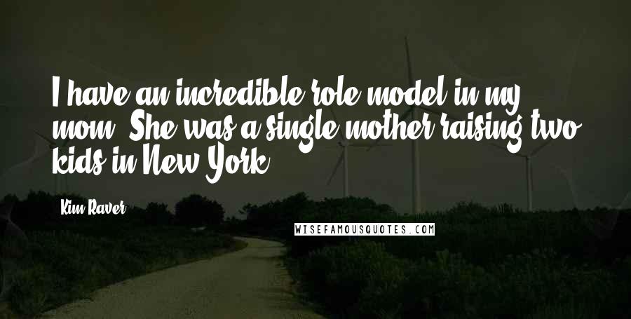 Kim Raver Quotes: I have an incredible role model in my mom. She was a single mother raising two kids in New York.