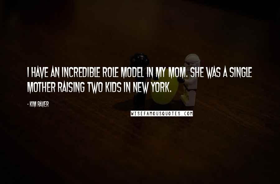 Kim Raver Quotes: I have an incredible role model in my mom. She was a single mother raising two kids in New York.