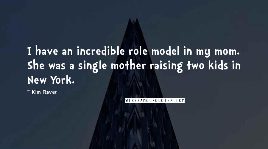 Kim Raver Quotes: I have an incredible role model in my mom. She was a single mother raising two kids in New York.