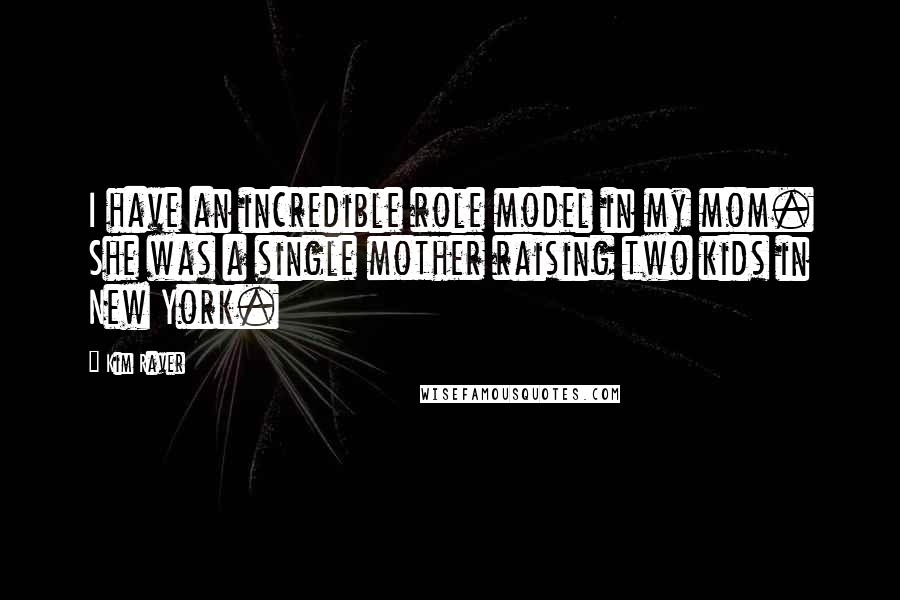 Kim Raver Quotes: I have an incredible role model in my mom. She was a single mother raising two kids in New York.