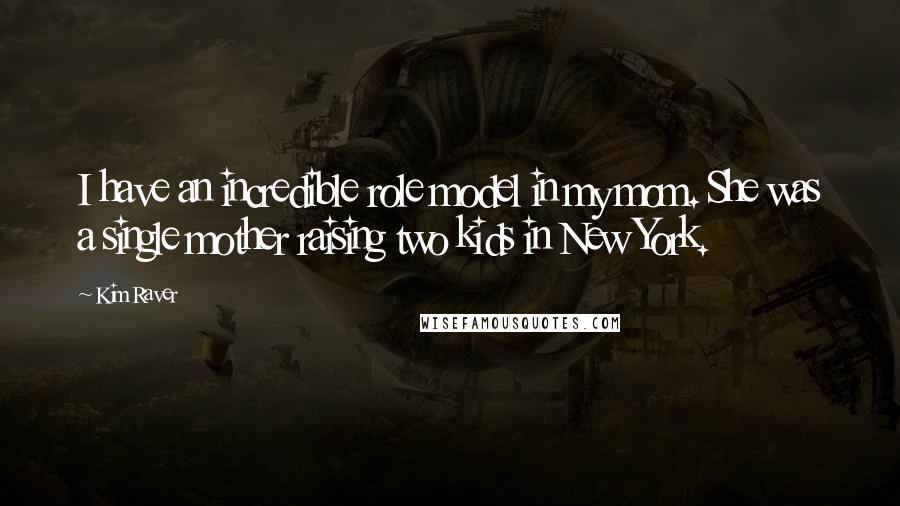 Kim Raver Quotes: I have an incredible role model in my mom. She was a single mother raising two kids in New York.