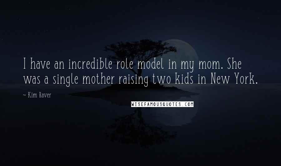 Kim Raver Quotes: I have an incredible role model in my mom. She was a single mother raising two kids in New York.