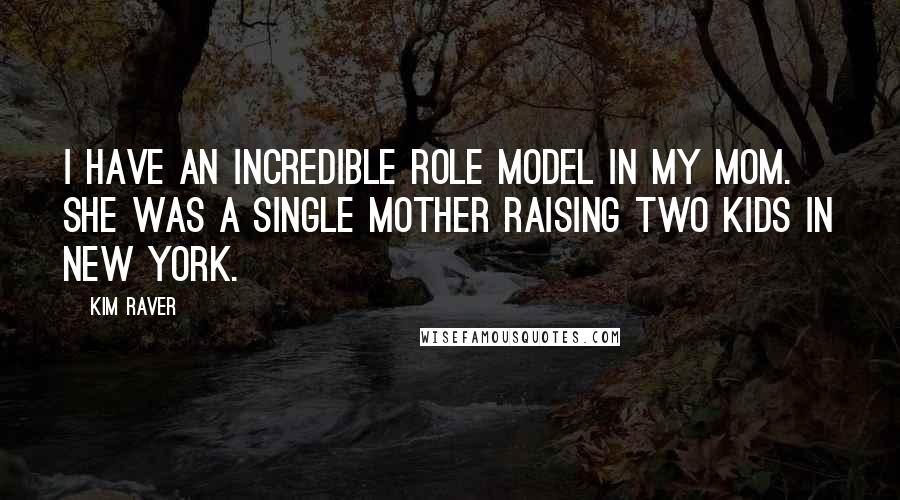 Kim Raver Quotes: I have an incredible role model in my mom. She was a single mother raising two kids in New York.