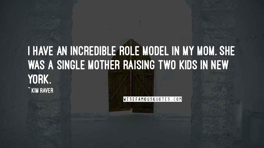 Kim Raver Quotes: I have an incredible role model in my mom. She was a single mother raising two kids in New York.