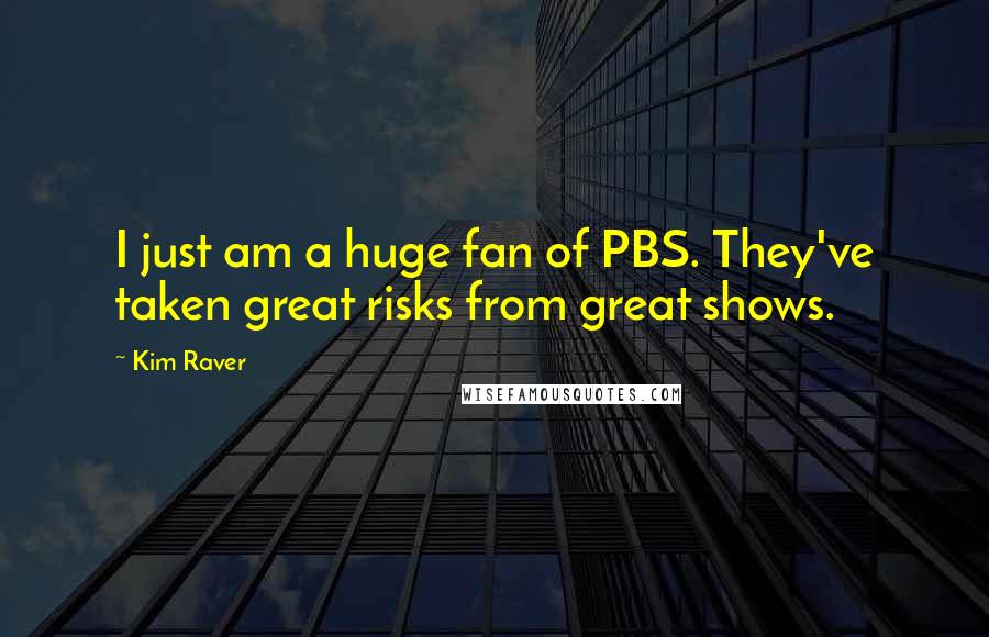 Kim Raver Quotes: I just am a huge fan of PBS. They've taken great risks from great shows.