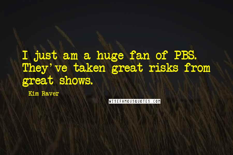 Kim Raver Quotes: I just am a huge fan of PBS. They've taken great risks from great shows.