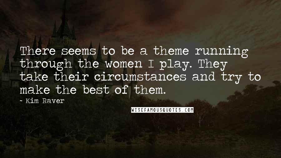 Kim Raver Quotes: There seems to be a theme running through the women I play. They take their circumstances and try to make the best of them.