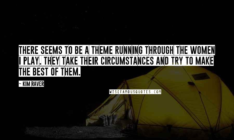 Kim Raver Quotes: There seems to be a theme running through the women I play. They take their circumstances and try to make the best of them.