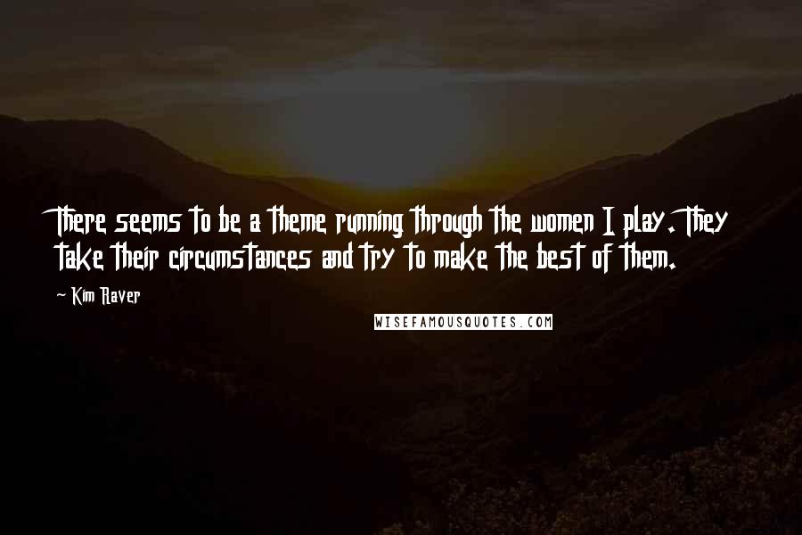 Kim Raver Quotes: There seems to be a theme running through the women I play. They take their circumstances and try to make the best of them.