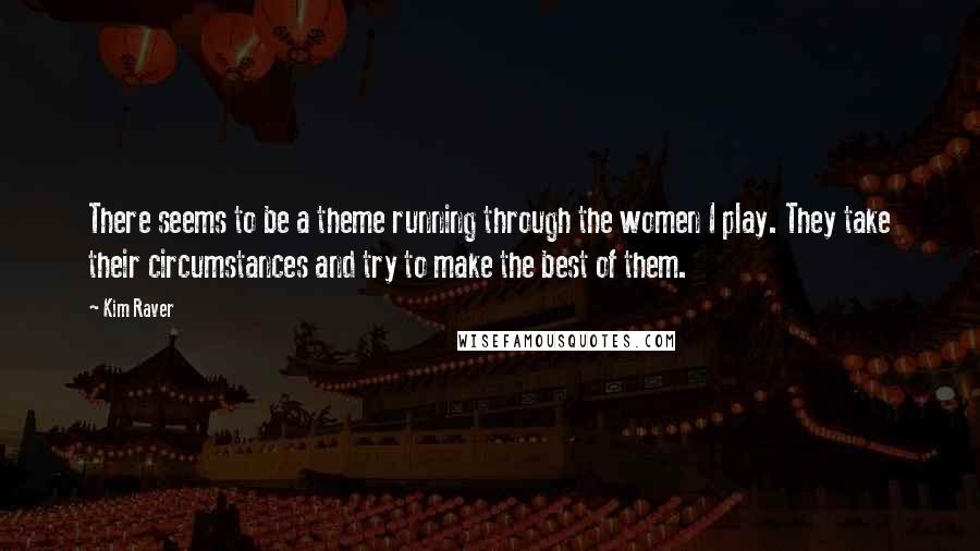 Kim Raver Quotes: There seems to be a theme running through the women I play. They take their circumstances and try to make the best of them.