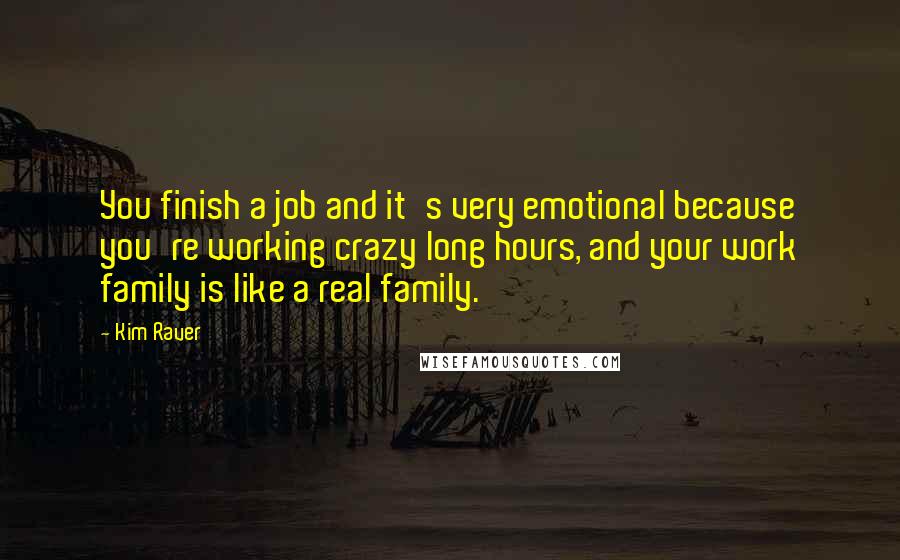 Kim Raver Quotes: You finish a job and it's very emotional because you're working crazy long hours, and your work family is like a real family.