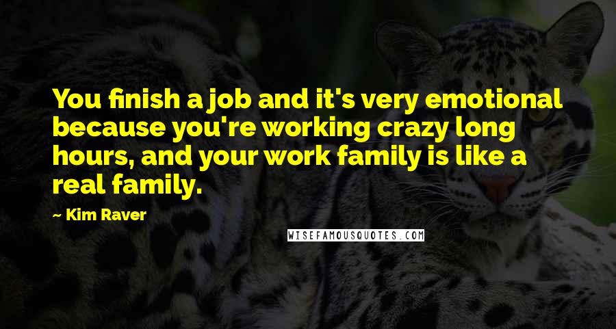 Kim Raver Quotes: You finish a job and it's very emotional because you're working crazy long hours, and your work family is like a real family.