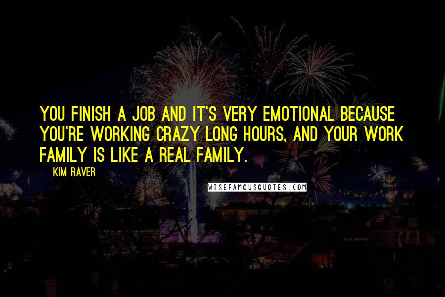 Kim Raver Quotes: You finish a job and it's very emotional because you're working crazy long hours, and your work family is like a real family.