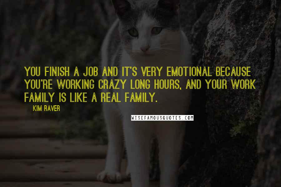 Kim Raver Quotes: You finish a job and it's very emotional because you're working crazy long hours, and your work family is like a real family.