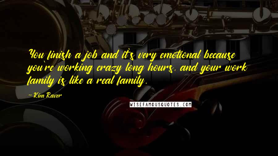 Kim Raver Quotes: You finish a job and it's very emotional because you're working crazy long hours, and your work family is like a real family.