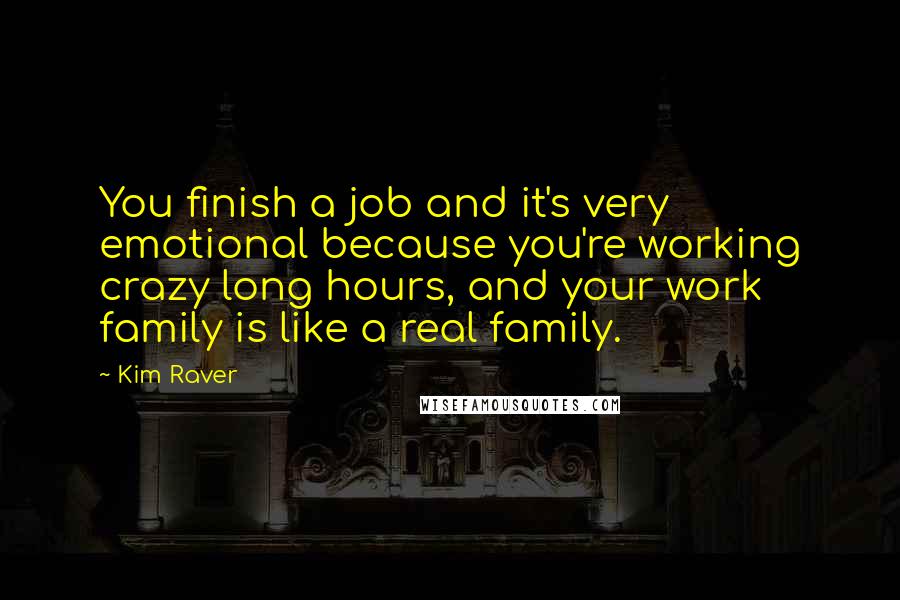 Kim Raver Quotes: You finish a job and it's very emotional because you're working crazy long hours, and your work family is like a real family.