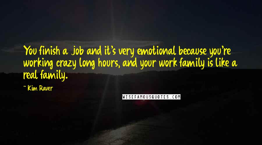 Kim Raver Quotes: You finish a job and it's very emotional because you're working crazy long hours, and your work family is like a real family.