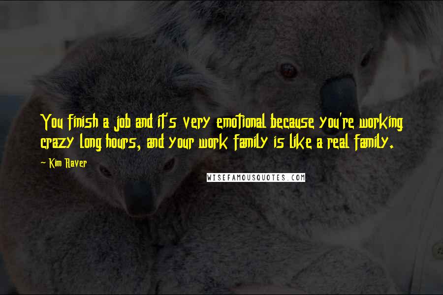 Kim Raver Quotes: You finish a job and it's very emotional because you're working crazy long hours, and your work family is like a real family.