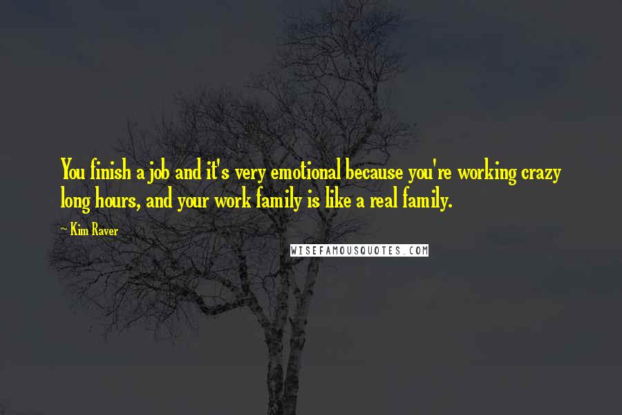 Kim Raver Quotes: You finish a job and it's very emotional because you're working crazy long hours, and your work family is like a real family.