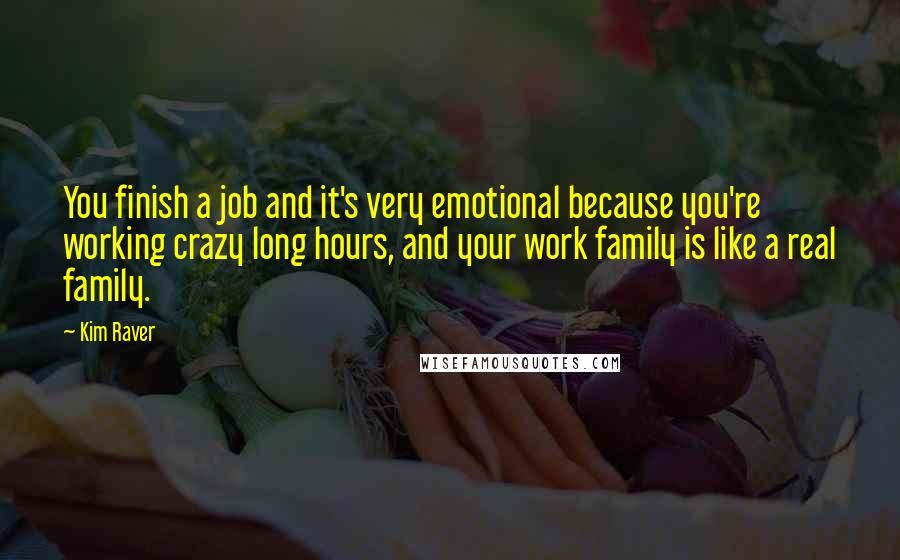 Kim Raver Quotes: You finish a job and it's very emotional because you're working crazy long hours, and your work family is like a real family.