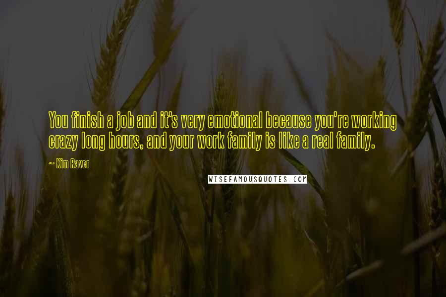 Kim Raver Quotes: You finish a job and it's very emotional because you're working crazy long hours, and your work family is like a real family.