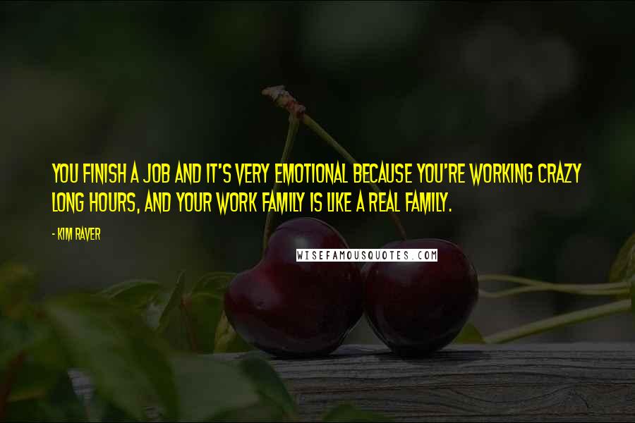 Kim Raver Quotes: You finish a job and it's very emotional because you're working crazy long hours, and your work family is like a real family.