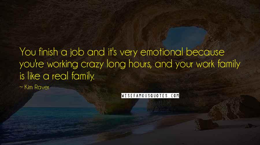 Kim Raver Quotes: You finish a job and it's very emotional because you're working crazy long hours, and your work family is like a real family.