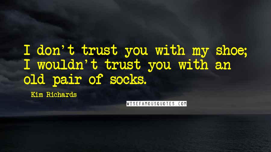 Kim Richards Quotes: I don't trust you with my shoe; I wouldn't trust you with an old pair of socks.