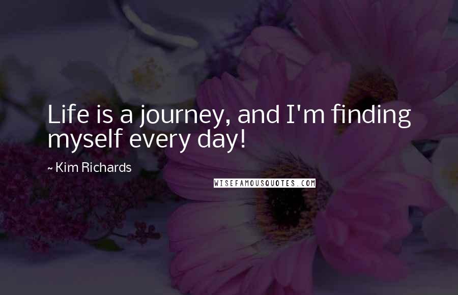 Kim Richards Quotes: Life is a journey, and I'm finding myself every day!