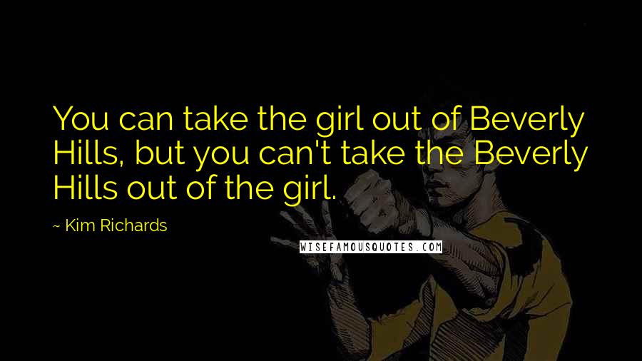 Kim Richards Quotes: You can take the girl out of Beverly Hills, but you can't take the Beverly Hills out of the girl.