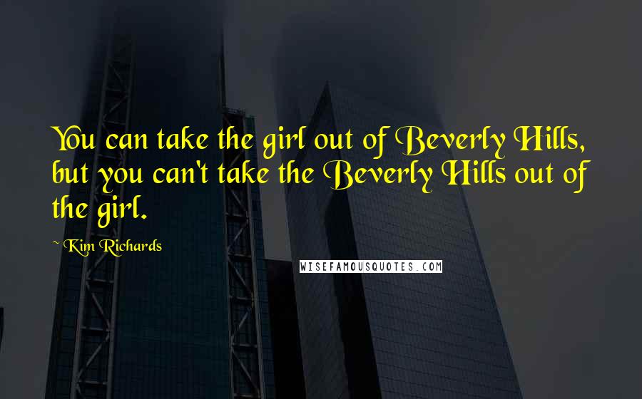 Kim Richards Quotes: You can take the girl out of Beverly Hills, but you can't take the Beverly Hills out of the girl.