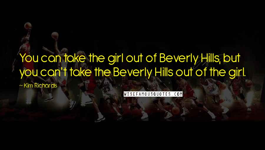 Kim Richards Quotes: You can take the girl out of Beverly Hills, but you can't take the Beverly Hills out of the girl.