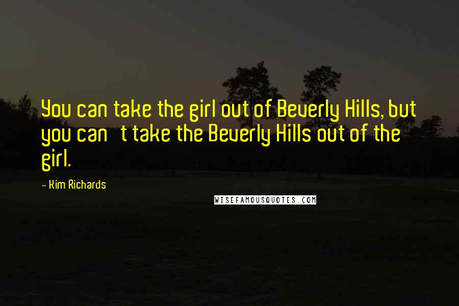Kim Richards Quotes: You can take the girl out of Beverly Hills, but you can't take the Beverly Hills out of the girl.