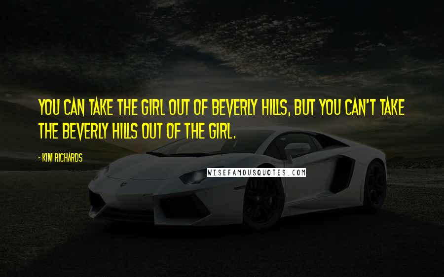 Kim Richards Quotes: You can take the girl out of Beverly Hills, but you can't take the Beverly Hills out of the girl.
