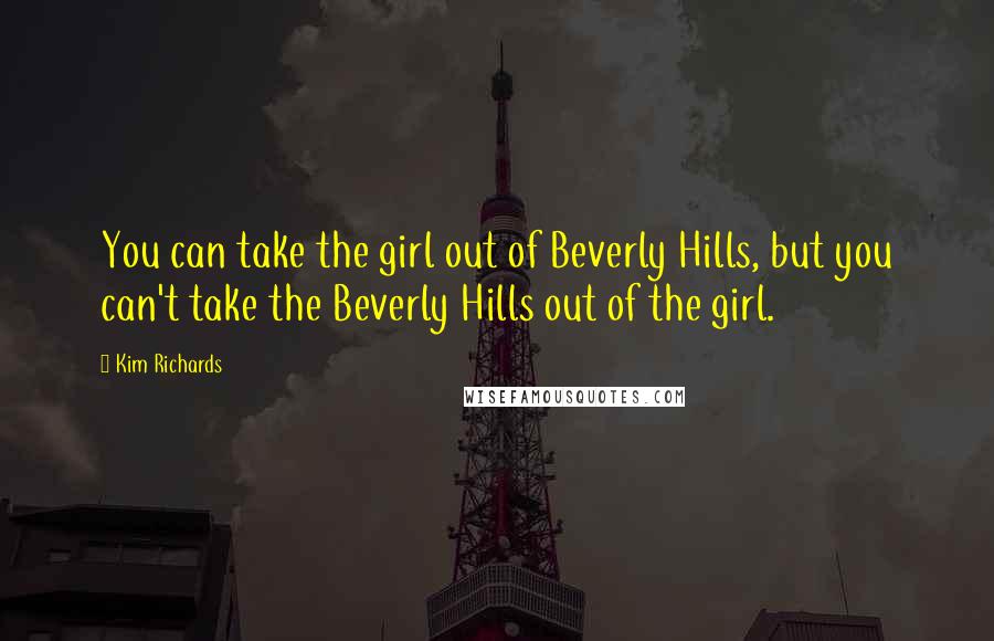 Kim Richards Quotes: You can take the girl out of Beverly Hills, but you can't take the Beverly Hills out of the girl.