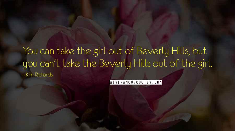 Kim Richards Quotes: You can take the girl out of Beverly Hills, but you can't take the Beverly Hills out of the girl.