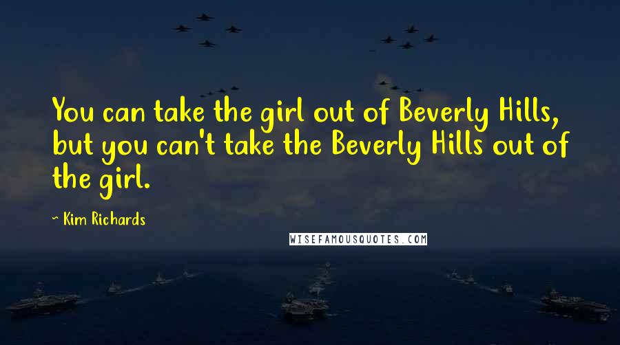 Kim Richards Quotes: You can take the girl out of Beverly Hills, but you can't take the Beverly Hills out of the girl.