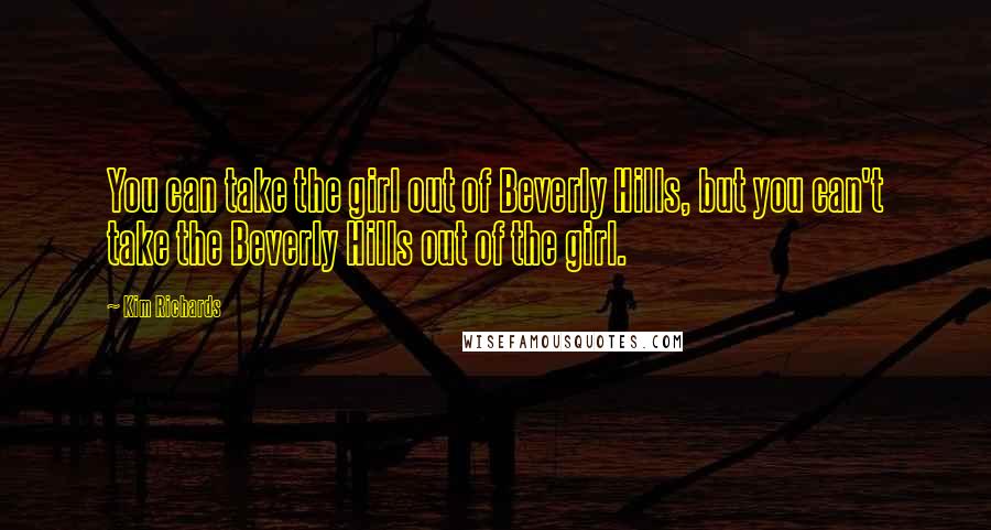 Kim Richards Quotes: You can take the girl out of Beverly Hills, but you can't take the Beverly Hills out of the girl.