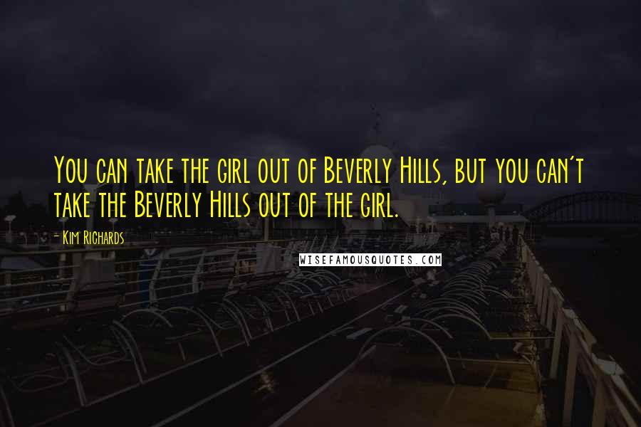 Kim Richards Quotes: You can take the girl out of Beverly Hills, but you can't take the Beverly Hills out of the girl.