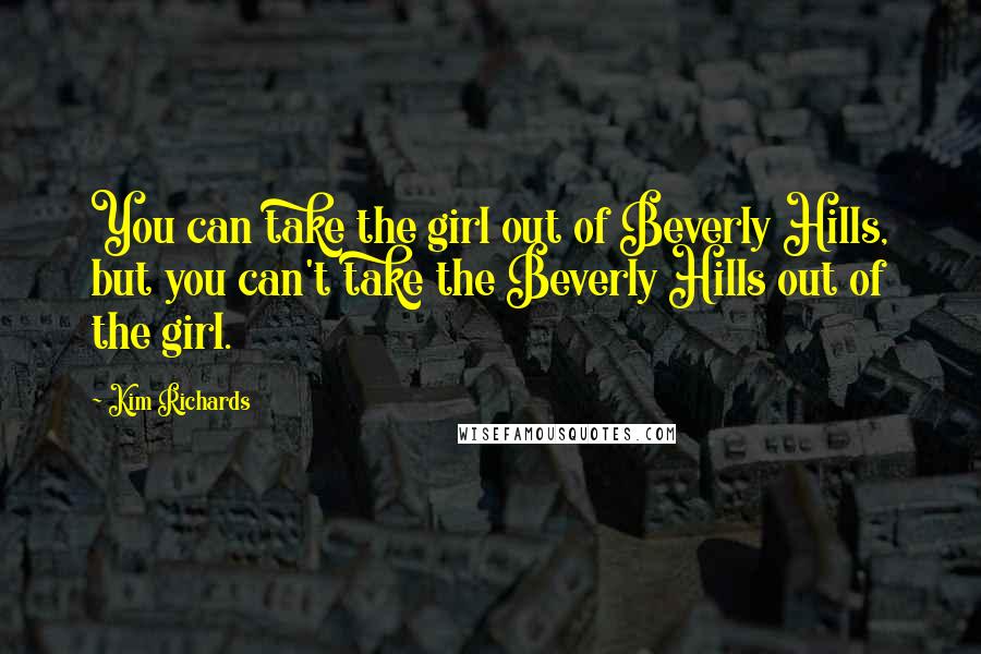 Kim Richards Quotes: You can take the girl out of Beverly Hills, but you can't take the Beverly Hills out of the girl.