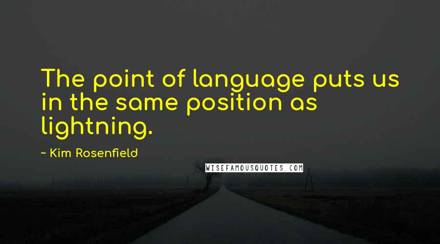 Kim Rosenfield Quotes: The point of language puts us in the same position as lightning.