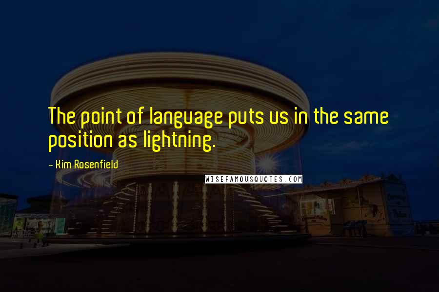 Kim Rosenfield Quotes: The point of language puts us in the same position as lightning.