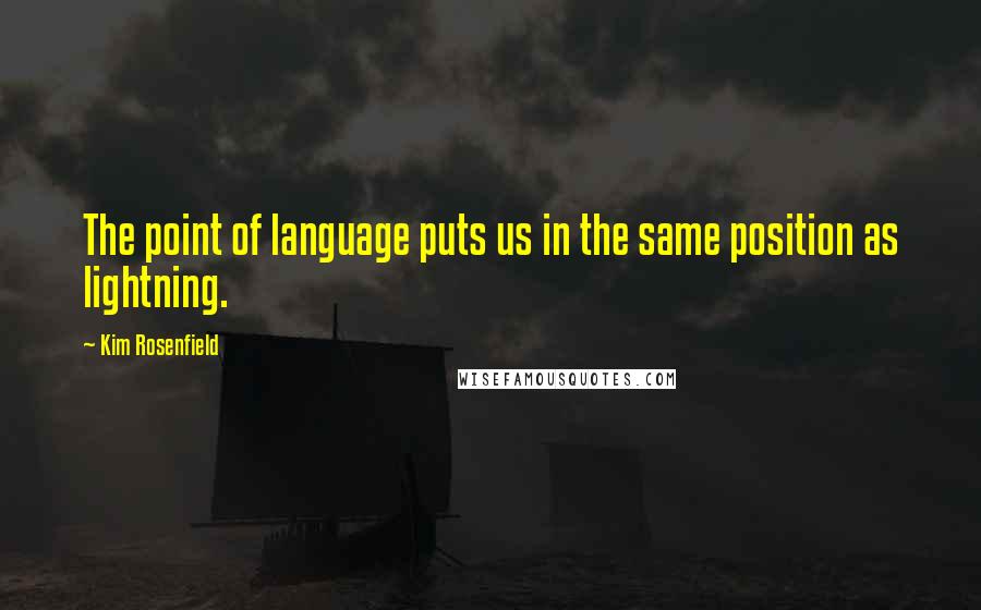 Kim Rosenfield Quotes: The point of language puts us in the same position as lightning.