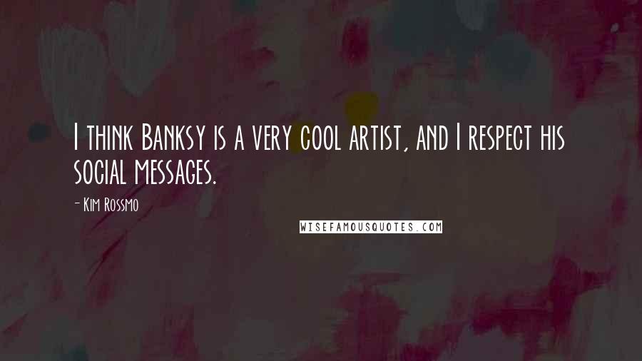 Kim Rossmo Quotes: I think Banksy is a very cool artist, and I respect his social messages.