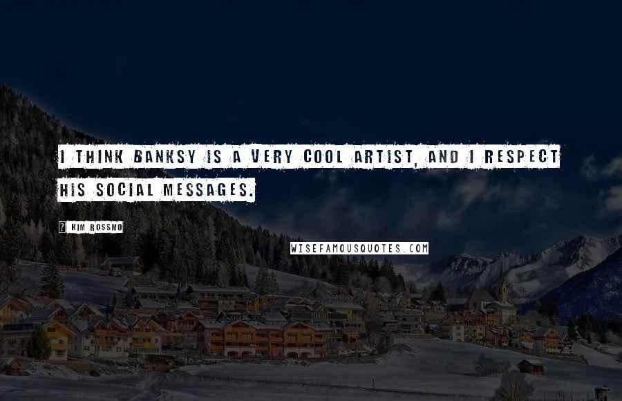 Kim Rossmo Quotes: I think Banksy is a very cool artist, and I respect his social messages.