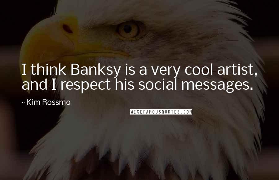 Kim Rossmo Quotes: I think Banksy is a very cool artist, and I respect his social messages.