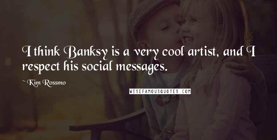 Kim Rossmo Quotes: I think Banksy is a very cool artist, and I respect his social messages.