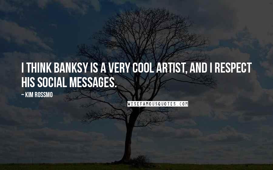 Kim Rossmo Quotes: I think Banksy is a very cool artist, and I respect his social messages.