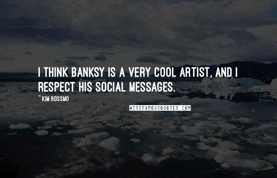 Kim Rossmo Quotes: I think Banksy is a very cool artist, and I respect his social messages.